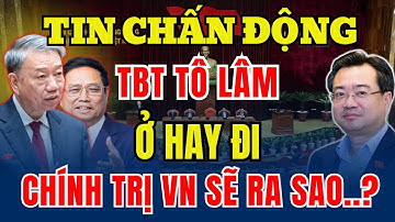 TBT Tô Lâm Ở Lại Hay Ra Đi? Quyết Định Định Hình Tương Lai Chính Trị VN