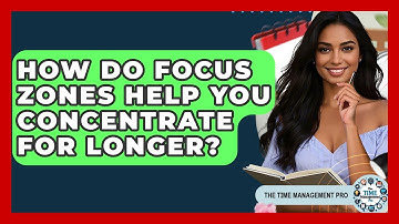 How Do Focus Zones Help You Concentrate For Longer? - The Time Management Pro