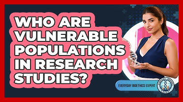 Who Are Vulnerable Populations In Research Studies? - Everyday Bioethics Expert