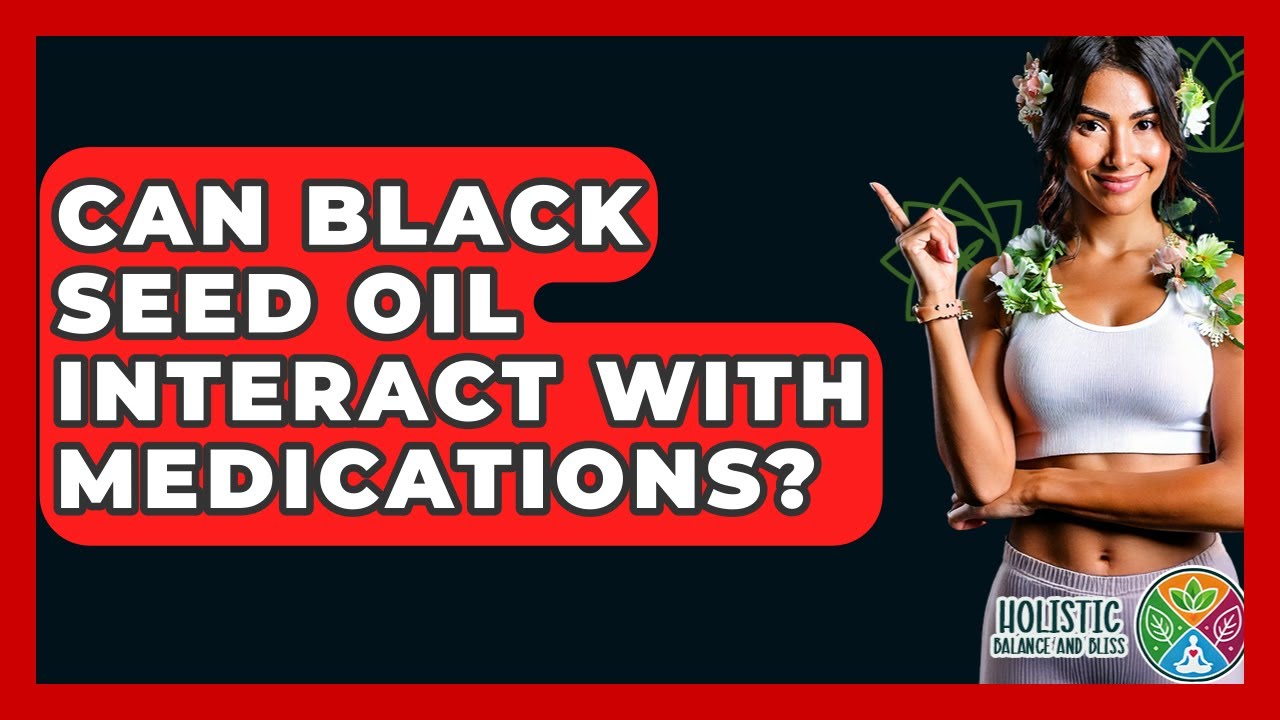 Can Black Seed Oil Interact With Medications? - Holistic Balance And Bliss