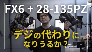 SONY FX6+28-135PZはデジの代わりになりうるか？