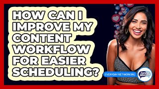 How Can I Improve My Content Workflow For Easier Scheduling? - Everyday-Networking