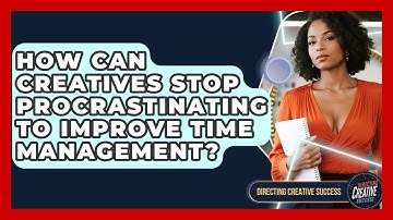 How Can Creatives Stop Procrastinating To Improve Time Management? - Directing Creative Success