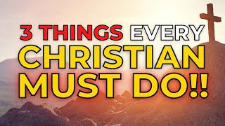 3 Things EVERY Christian MUST DO!