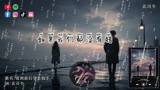 北司令-爱到最后学会放手『如果愛情真的足夠是不是就能跨過所有理由可惜你想要的以後和我期待的以後不同』🎶【高音质|动...