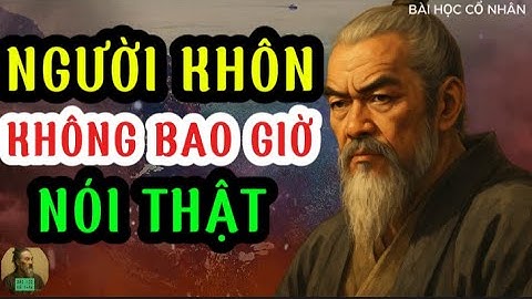 BÀI HỌC CỔ NHÂN  - NGƯỜI KHÔN không bao giờ nói thật, NGƯỜI KHÔN chỉ nói điều cần nói