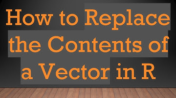 How to Replace the Contents of a Vector in R