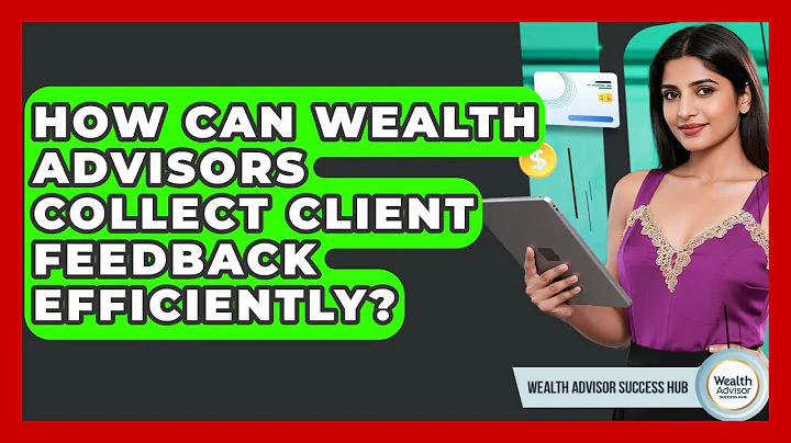 How Can Wealth Advisors Collect Client Feedback Efficiently? - Wealth Advisor Success Hub