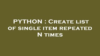 PYTHON : Create list of single item repeated N times