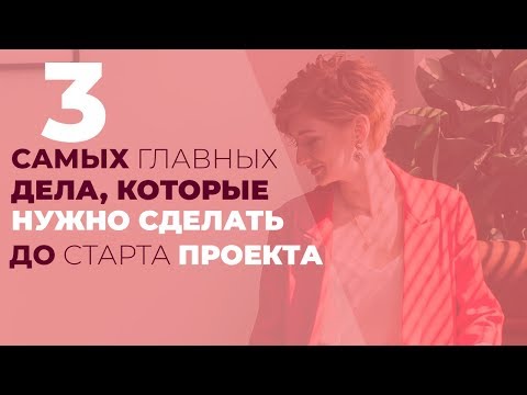 3 самых главных дела, которые нужно сделать до старта проекта