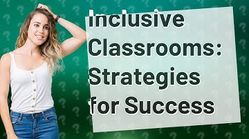 How Can I Make Inclusion in My 6-12 Grade Classroom More Successful?