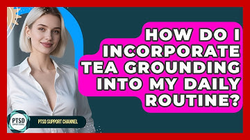 How Do I Incorporate Tea Grounding Into My Daily Routine? - PTSD Support Channel