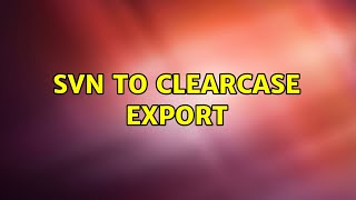 SVN to Clearcase Export (7 Solutions!!)
