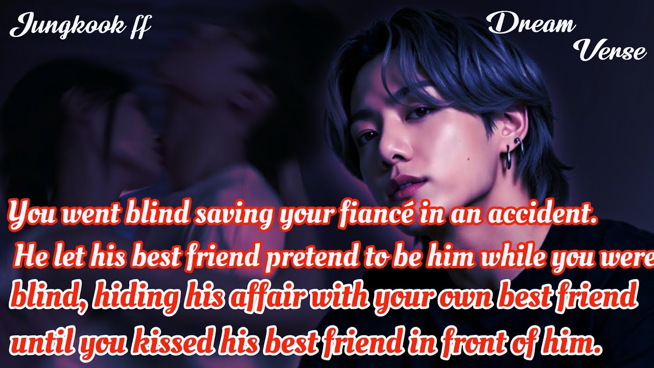 JUNGKOOK FF/  When You went blind saving your fiancé in an accident. He let his best friend pretend