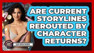 Are Current Storylines Rerouted By Character Returns?