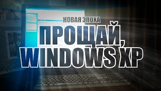 ПРОЩАЙ, WINDOWS XP | КОНЕЦ И НАЧАЛО ИСТОРИИ