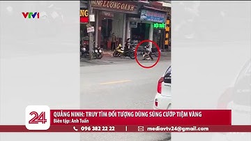 Truy tìm đối tượng cướp tiệm vàng ở Quảng Ninh | VTV24