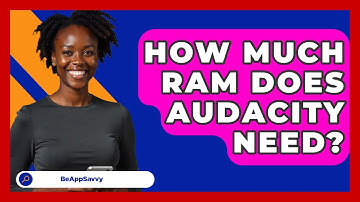 How Much RAM Does Audacity Need? - Be App Savvy