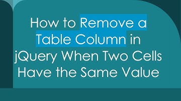 How to Remove a Table Column in jQuery When Two Cells Have the Same Value