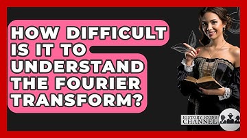 How Difficult Is It To Understand The Fourier Transform? - History Icons Channel