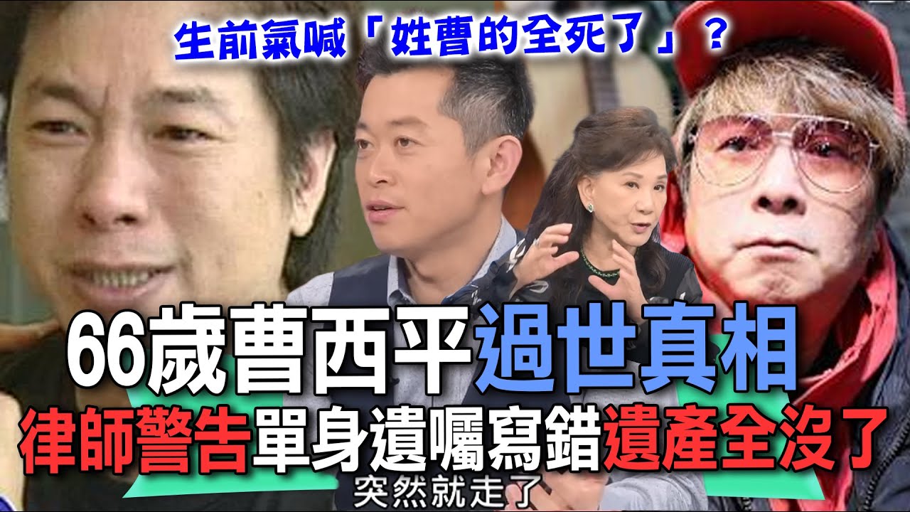 66歲曹西平過世真相！生前鬧翻親兄弟氣喊「姓曹的全死了」！單身遺產該何去何從？律師呼籲這件事沒做遺產給別人？【新聞挖挖哇】每周精選