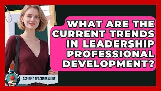 What Are The Current Trends In Leadership Professional Development? - Aspiring Teacher Guide