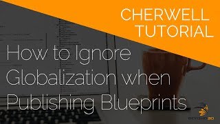 Cherwell Tutorial: How to Ignore Globalization When Publishing a Blueprint