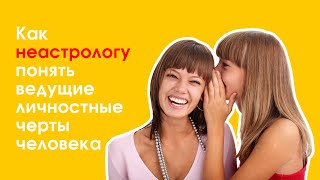 Как неастрологу понять ведущие личностные черты человека