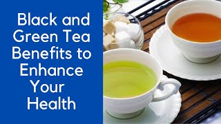 Black and Green Tea Benefits to Enhance Your Health