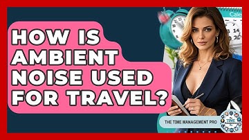 How Is Ambient Noise Used For Travel? - The Time Management Pro