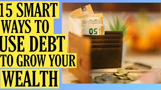 15 Smart Ways to Use Debt to Grow Your Wealth
