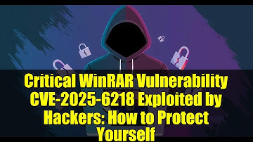 Critical WinRAR Vulnerability CVE-2025-6218 Exploited by Hackers: How to Protect Yourself