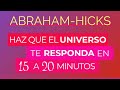 Haz que el Universo te responda en 15 a 20 minutos ~ Abraham-Hicks en español