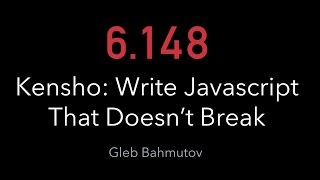 6.148 - Kensho Guest Lecture: How to write Javascript that doesn't break