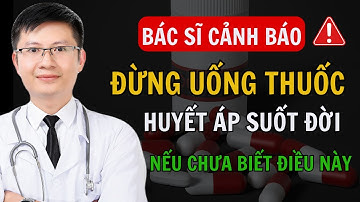 Bác sĩ cảnh báo: Đừng uống thuốc huyết áp suốt đời | Cao Minh Trường