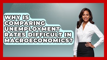 Why Is Comparing Unemployment Rates Difficult In Macroeconomics? - Macroecon Experts