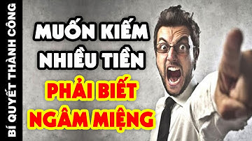 Muốn Kiếm Được NHIỀU TIỀN Tốt Hơn Hết Hãy Biết "NGẬM CHẶT CÁI MIỆNG LẠI" - Biết Sớm Thì Giàu Sờm