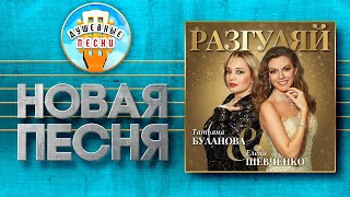 РАЗГУЛЯЙ ✮ НОВАЯ ДУШЕВНАЯ ПЕСНЯ ✮ ТАТЬЯНА БУЛАНОВА И ЕЛЕНА ШЕВЧЕНКО