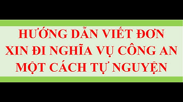 HƯỚNG DẪN LÀM ĐƠN XIN ĐI NGHĨA VỤ CÔNG AN TỰ NGUYỆN