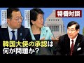 特番『韓国、姜昌一氏の駐日本大使アグレマン承認は何が問題か？』ゲスト：自民党参議院議員有村治子氏＆情報戦略アナリスト山岡鉄秀氏