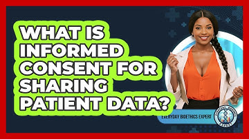 What Is Informed Consent For Sharing Patient Data? - Everyday Bioethics Expert