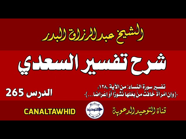 شرح تفسير السعدي | الدرس 265 | تفسير سورة النساء: من الآية (١٢٨)﴿وَإِنِ امْرَأَةٌ خَافَتْ من بَعلِها