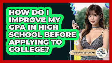 How Do I Improve My GPA In High School Before Applying To College? - High School Toolkit