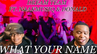 DREAM TEAM - WHAT YOUR NAME FT. NAAKMUSIQ & DONALD REACTION