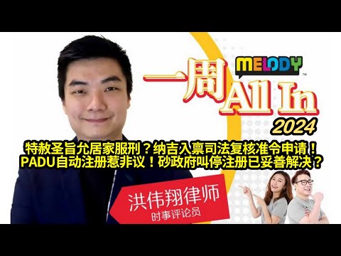 MELODY｜特赦圣旨允居家服刑？纳吉入禀司法复核准令申请！PADU自动注册惹非议！砂政府叫停注册事件已妥善解决？｜一周 All In｜洪伟翔律师 | 05/04/2024