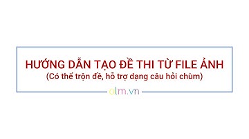 Hướng dẫn tạo đề thi từ file ảnh (trộn đề, câu hỏi chùm) - OLM.VN