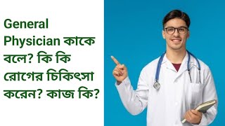 General Physician কাকে বলা হয়? কি কি রোগের চিকিৎসা করেন?