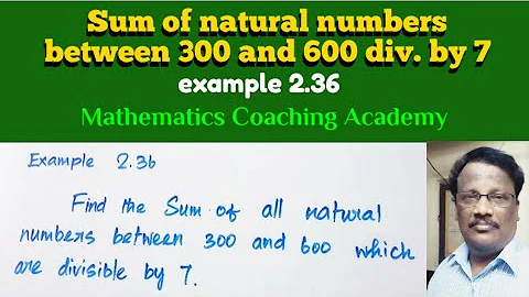 Sum of all natural nos. between 300 and 600 which are div. by 7 / example 2.36/ class 10.