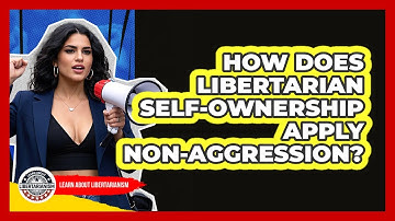 How Does Libertarian Self-ownership Apply Non-aggression? - Learn About Libertarianism