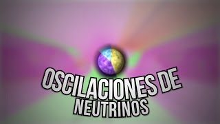 ¿Qué son las Oscilaciones de Neutrinos?
